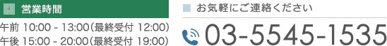 営業時間：午前 10:00-13:00（最終受付 12:00） 午後15:00 - 20:00（最終受付 19:00） TEL:03-5545-1535